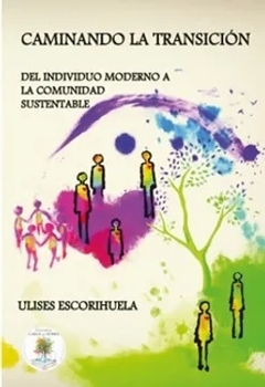 CAMINANDO LA TRANSICION Del individuo moderno a la comunidad sustentable - ULISES ESCORIHUELA