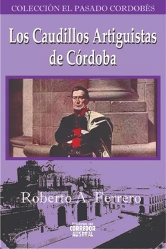 LOS CAUDILLOS ARTIGUISTAS DE CORDOBA - FERRERO ROBERTO