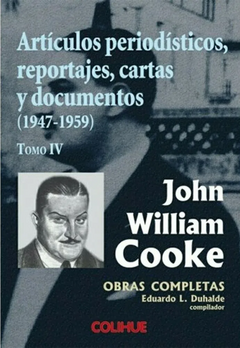 ARTICULOS PERIODISTICOS REPORTAJES CARTAS Y DOCUMENTOS 1947-1959 tomo 4 - JOHN WILLIAM COOKE