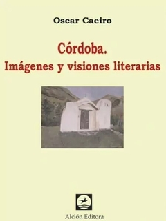 CORDOBA IMAGENES Y VISIONES LITERARIAS - CAEIRO OSCAR