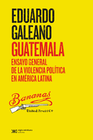 GUATEMALA ENSAYO GENERAL DE LA VIOLENCIA POLITICA - GALEANO EDUARDO