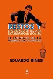 RESTOS Y DESECHOS ESTATUTO DE LO RESIDUAL EN POLITICA - RINESI EDUARDO