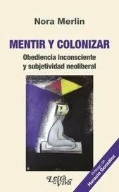 MENTIR Y COLONIZAR OBEDIENCIA INCONSCIENTE Y SUBJE - MERLIN NORA