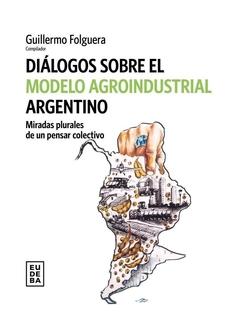 DIALOGOS SOBRE EL MODELO AGROINDUSTRIAL ARGENTINO - FOLGUERA GUILLERMO COMPILADOR