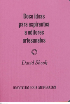 DOCE IDEAS PARA ASPIRANTES A EDITORES ARTESANALES - DAVID SHOOK