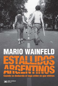 ESTALLIDOS ARGENTINOS - Cuando se desbarata el vago orden en que vivimos - Mario Wainfeld