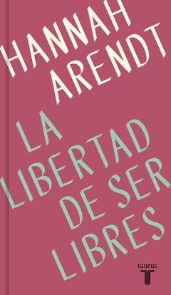 LIBERTAD DE SER LIBRES LA UN ENSAYO INEDITO - ARENDT HANNAH