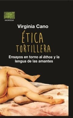 ETICA TORTILLERA ENSAYOS EN TORNO AL ETHOS - CANO VIRGINIA