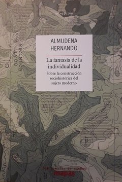 LA FANTASÍA DE LA INDIVIDUALIDAD - SOBRE LA CONSTRUCCIÓN SOCIOHISTÓRICA DEL SUJETO MODERNO - ALMUDENA HERNANDO