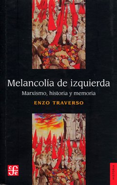 MELANCOLÍA DE IZQUIERDA MARXISMO HISTORIA MEMORIA - TRAVERSO ENZO
