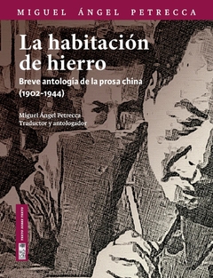 LA HABITACION DE HIERRO BREVE ANTOLOGIA DE LA PROSA CHINA (1902-1944) - MIGUEL ANGEL PETRECCA TRADUCTOR Y COMPILADOR