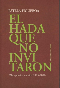 HADA QUE NO INVITARON OBRA POETICA REUNIDA 1985 20 - FIGUEROA ESTELA