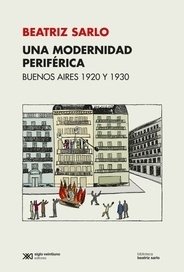 UNA MODERNIDAD PERIFERICA BUENOS AIRES 1920 Y 1930 - SARLO BEATRIZ
