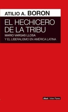 EL HECHICERO DE LA TRIBU - Mario Vargas Llosa y el liberalismo en America Latina - Atilio Borón