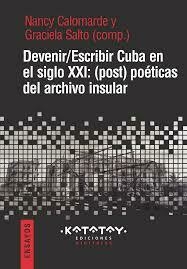 DEVENIR ESCRIBIR CUBA EN EL SIGLO XXI POETICAS DEL ARCHIVO INSULAR - NANCY CALOMARDE GRACIELA SALTO
