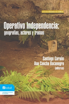 OPERATIVO INDEPENDENCIA GEOGRAFIAS ACTORES Y TRAMAS - SANTIAGO GARAÑO ANA CONCHA BOCANEGRA