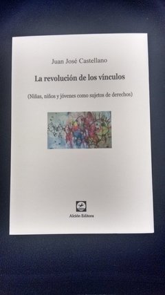 REVOLUCIÓN DE LOS VÍNCULOS NIÑOS SUJETOS DE DERECHOS - CASTELLANO JUAN JOSÉ