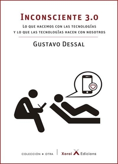 INCONSCIENTE 3.0 LO QUE HACEMOS CON LAS TECNOLOGÍAS Y LO QUE LAS TECNOLOGIAS HACEN CON NOSOTROS - DESSAL GUSTAVO