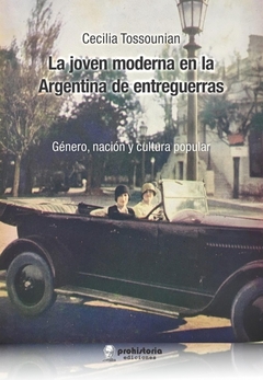 JOVEN MODERNA EN LA ARGENTINA DE ENTREGUERRAS. Género, nación y cultura popular - TOSSOUNIAN CECILIA