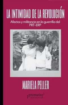 LA INTIMIDAD DE LA REVOLUCION AFECTOS Y MILITANCIA - MARIELA PELLER