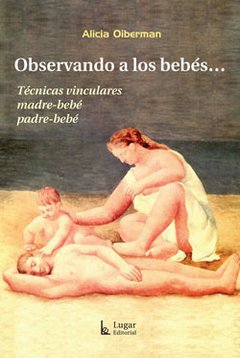 OBSERVANDO A LOS BEBES TECNICAS VINCULARES MADRE-BEBE PADRE-BEBE - OIBERMAN ALICIA