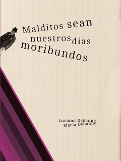 MALDITOS SEAN NUESTROS DIAS MORIBUNDOS - DEBANNE LUCIANO DEBANNE MARIA