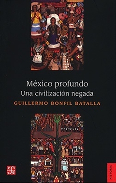 MEXICO PROFUNDO UNA CIVILIZACION NEGADA - GUILLERMO BONFIL BATALLA