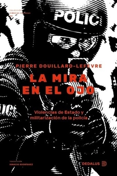 MIRA EN EL OJO VIOLENCIAS DE ESTADO Y MILITARIZACION DE LA POLICIA - DOUILLARD LEFEVRE PIERRE