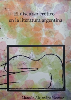 EL DISCURSO EROTICO EN LA LITERATURA ARGENTINA - MARCELO ALEJANDRO MORENO