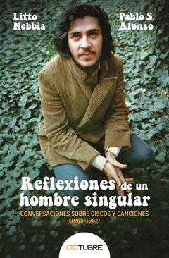 REFLEXIONES DE UN HOMBRE SINGULAR Conversaciones sobre discos y canciones (1965-1982) - LITTO NEBBIA PABLO ALONSO