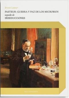 PASTEUR GUERRA Y PAZ DE LOS MICROBIOS IRREDUCCIONE S- BRUNO LATOUR