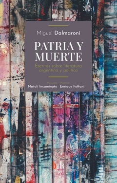 PATRIA Y MUERTE ESCRITOS SOBRE LITERATURA ARGENTINA - MIGUEL DALMARONI