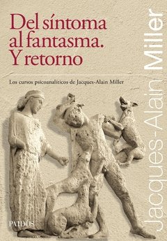 DEL SÍNTOMA AL FANTASMA - Y RETORNO - LOS CURSOS PSICOANALÍTICOS DE JACQUES-ALAIN MILLER