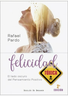 FELICIDAD TOXICA LADO OSCURO DEL PENSAMIENTO POSITIVO - PARDO RAFAEL