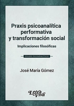 PRAXIS PSICOANALITICA PERFORMATIVA Y TRANSFORMACION SOCIAL. IMPLICACIONES FILOSOFICAS- GOMEZ JOSE