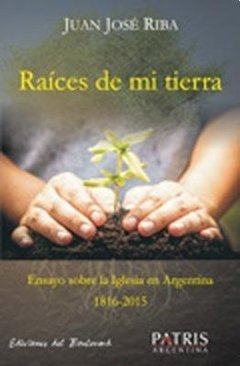 RAÍCES DE MI TIERRA ENSAYOS SOBRE IGLESIA ARGENTINA - RIBA JUAN J