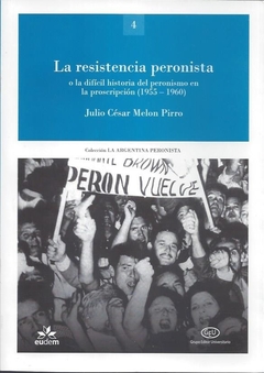 LA RESISTENCIA PERONISTA O LA DIFÍCIL HISTORIA DEL PERONISMO EN LA PROSCRIPCION (1955-1960) - MELON PIRRO JULIO C