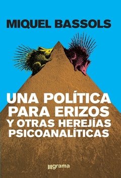 UNA POLÍTICA PARA ERIZOS Y OTRAS HEREJÍAS PSICOANALÍTICAS - BASSOLS MIQUEL