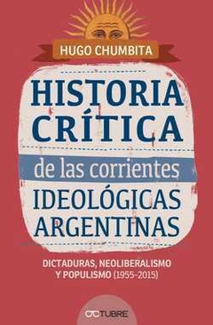 HISTORIA CRITICA DE LAS CORRIENTES IDEOLOGICAS ARGENTINAS 2 - Dictaduras, neoliberalismo y populismo (1955-2015) - HUGO CHUMBITA