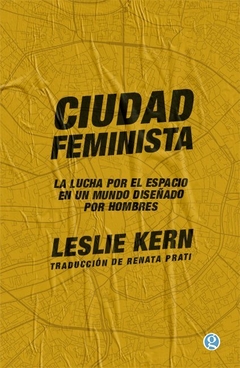 CIUDAD FEMINISTA LUCHA POR EL ESPACIO EN UN MUNDO DISEÑADO POR HOMBRES - KERN LESLIE - comprar online