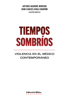 TIEMPOS SOMBRIOS VIOLENCIA EN EL MEXICO CONTEMPORANEO - AGUIRRE MORENO A AYALA BARRON