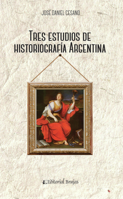 TRES ESTUDIOS DE HISTORIOGRAFIA ARGENTINA - CESANO JOSE DANIEL