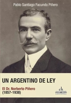 UN ARGENTINO DE LEY NORBERTO PIÑERO 1857 1938 - PIÑERO PABLO SANTIAGO
