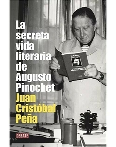LA SECRETA VIDA LITERARIA DE AUGUSTO PINOCHET - JUAN CRISTOBAL PEÑA