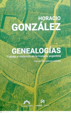 GENEALOGIAS TRABAJO Y VIOLENCIA EN LA HISTORIA ARG - HORACIO GONZALEZ