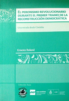 EL PERONISMO REVOLUCIONARIO DURANTE EL PRIMER TRAMO DE LA RECONSTRUCCION DEMOCRATICA - ERNESTO ROLAND