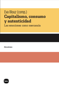 Capitalismo, consumo y autenticidad Las emociones como mercancía - Eva Illouz