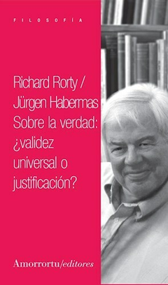 Sobre la verdad: ¿validez universal o justificación? - Richard Rorty / Jurgen Habermas