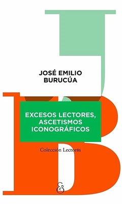 Excesos Lectores, Ascetismos Iconográficos - José Emilio Burucúa