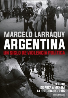 Argentina. Un siglo de violencia política - Marcelo Larraquy